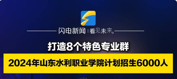 打造8个特色专业群 2024年山东水利职业学院计划招生6000人